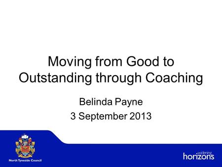 Moving from Good to Outstanding through Coaching Belinda Payne 3 September 2013.