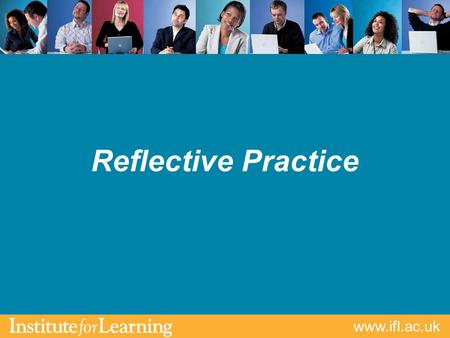 Www.ifl.ac.uk Reflective Practice. www.ifl.ac.uk Aims & Outcomes Clarify what is meant by reflection Identify & discuss strategies & techniques of reflective.