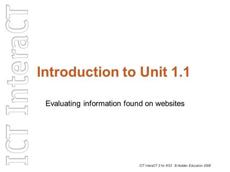 ICT InteraCT 2 for KS3 © Hodder Education 2008 Introduction to Unit 1.1 Evaluating information found on websites.