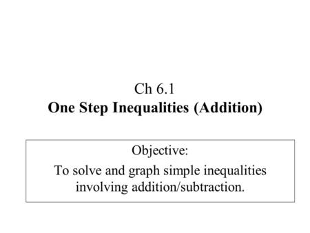 Ch 6.1 One Step Inequalities (Addition) Objective: To solve and graph simple inequalities involving addition/subtraction.