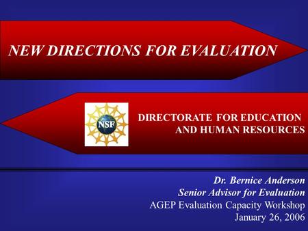 NEW DIRECTIONS FOR EVALUATION DIRECTORATE FOR EDUCATION AND HUMAN RESOURCES Dr. Bernice Anderson Senior Advisor for Evaluation AGEP Evaluation Capacity.