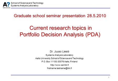 1 School of Science and Technology Systems Analysis Laboratory Graduate school seminar presentation 28.5.2010 Current research topics in Portfolio Decision.