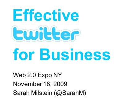 For Business Web 2.0 Expo NY November 18, 2009 Sarah Milstein Effective.