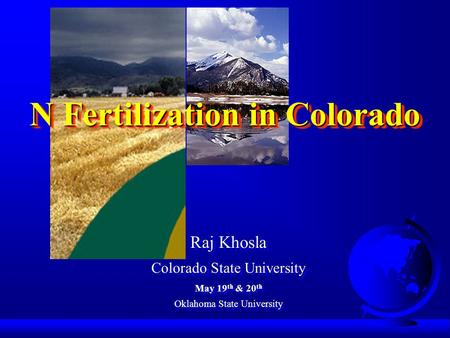 N Fertilization in Colorado Raj Khosla Colorado State University May 19 th & 20 th Oklahoma State University Raj Khosla Colorado State University May 19.