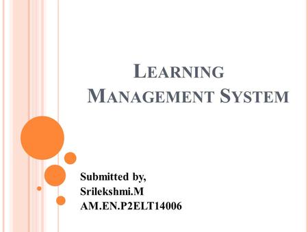 L EARNING M ANAGEMENT S YSTEM Submitted by, Srilekshmi.M AM.EN.P2ELT14006.