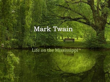 Mark Twain Life on the Mississippi. - Born Samuel Clemens in Florida, MO in 1835 - Grew up in Hannibal, MO, where he enjoyed playing in swimming holes,