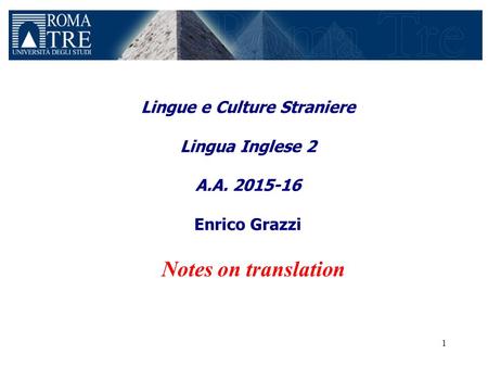 Lingue e Culture Straniere Lingua Inglese 2 A.A. 2015-16 Enrico Grazzi Notes on translation 1.