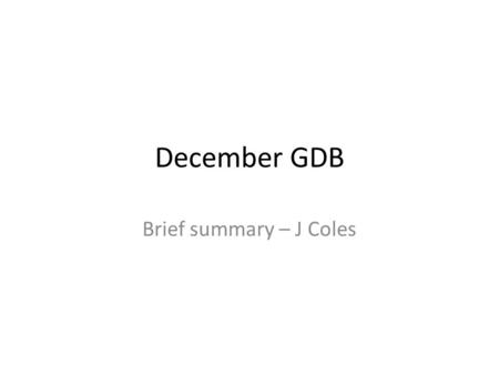 December GDB Brief summary – J Coles. Meetings January meeting moved to 15 th 2014 events created. Check March meeting outside CERN. Copenhagen workshop.