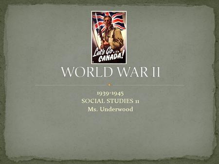 1939-1945 SOCIAL STUDIES 11 Ms. Underwood. At your table, take 5 minutes to discuss as much as you already know about World War II.