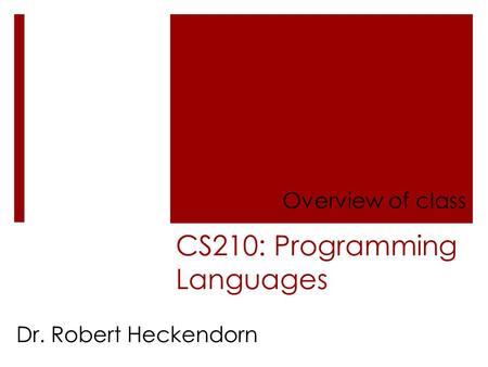 CS210: Programming Languages Overview of class Dr. Robert Heckendorn.