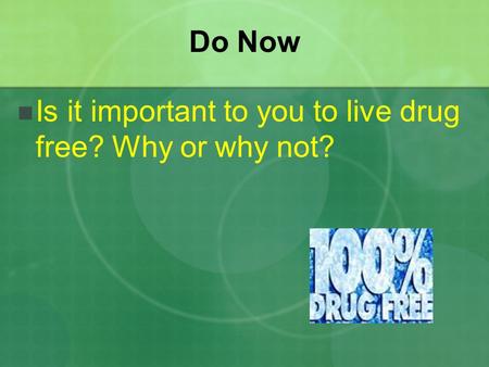 Do Now Is it important to you to live drug free? Why or why not?