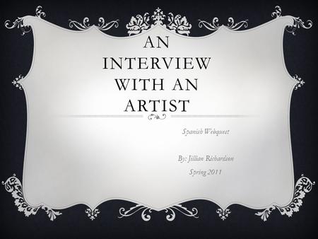 AN INTERVIEW WITH AN ARTIST Spanish Webquest By: Jillian Richardson Spring 2011.