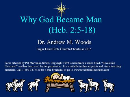 Why God Became Man (Heb. 2:5-18) Dr. Andrew M. Woods Sugar Land Bible Church-Christmas 2015 Some artwork by Pat Marvenko Smith, Copyright 1992 is used.