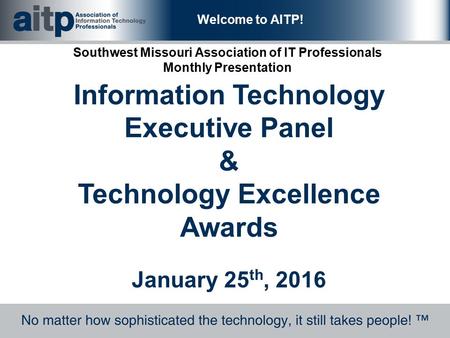 Welcome to AITP! Southwest Missouri Association of IT Professionals Monthly Presentation Information Technology Executive Panel & Technology Excellence.