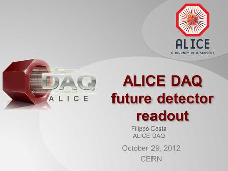 Filippo Costa ALICE DAQ ALICE DAQ future detector readout October 29, 2012 CERN.