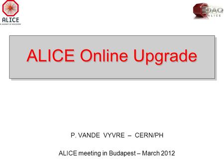 ALICE Online Upgrade P. VANDE VYVRE – CERN/PH ALICE meeting in Budapest – March 2012.