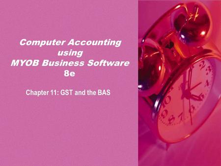 PPT slides t/a Computer Accounting using MYOB Business Software 8e by Neish and Kahwati Chapter 11: GST and the BAS11-1 Chapter 11: GST and the BAS Computer.