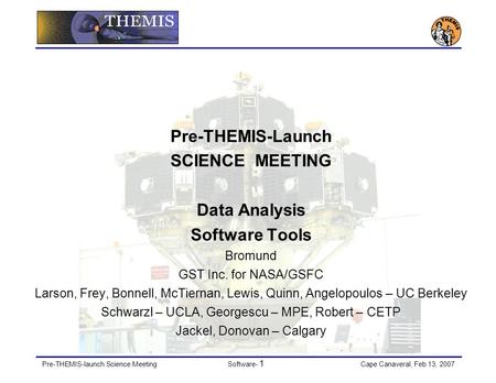 Pre-THEMIS-launch Science MeetingSoftware- 1 Cape Canaveral, Feb 13, 2007 Pre-THEMIS-Launch SCIENCE MEETING Data Analysis Software Tools Bromund GST Inc.