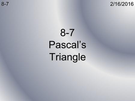 2/16/20168-7 8-7 Pascal’s Triangle. Pascal’s Triangle For any given value of n, there are n+1 different calculations of combinations: 0C00C00C00C0 1C01C01C01C0.