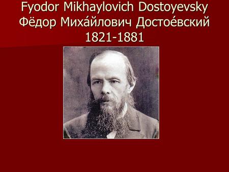 Fyodor Mikhaylovich Dostoyevsky  Фёдор Миха́йлович Достое́вский