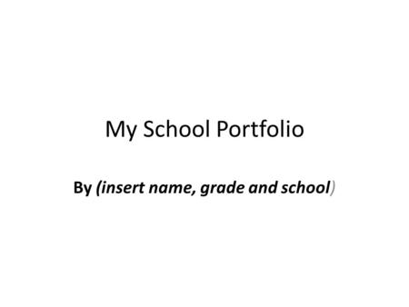 My School Portfolio By (insert name, grade and school)