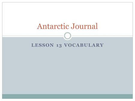 LESSON 13 VOCABULARY Antarctic Journal. display A public showing; exhibition. The artist had his paintings on display at the art show.