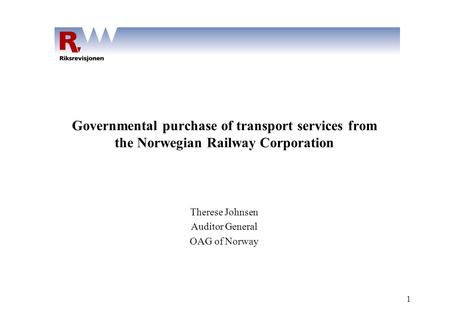 1 Governmental purchase of transport services from the Norwegian Railway Corporation Therese Johnsen Auditor General OAG of Norway.