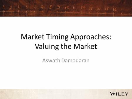 Market Timing Approaches: Valuing the Market Aswath Damodaran.