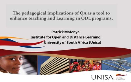 The pedagogical implications of QA as a tool to enhance teaching and Learning in ODL programs. Patrick Mafenya Institute for Open and Distance Learning.