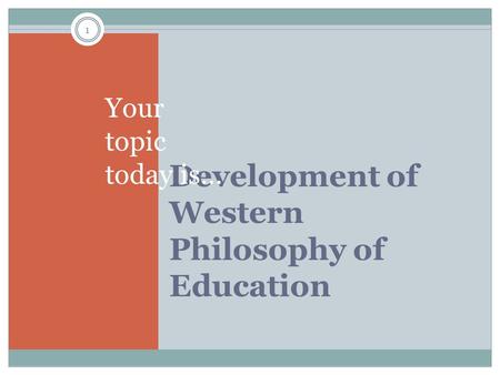 Development of Western Philosophy of Education Your topic today is… 1.