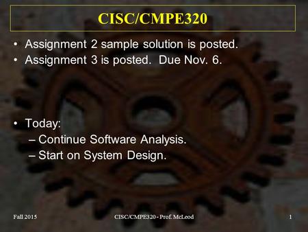 Fall 2015CISC/CMPE320 - Prof. McLeod1 CISC/CMPE320 Assignment 2 sample solution is posted. Assignment 3 is posted. Due Nov. 6. Today: –Continue Software.