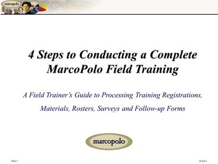 Part 1 Slide 1 4 Steps to Conducting a Complete MarcoPolo Field Training 4 Steps to Conducting a Complete MarcoPolo Field Training A Field Trainer’s Guide.