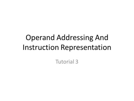 Operand Addressing And Instruction Representation Tutorial 3.