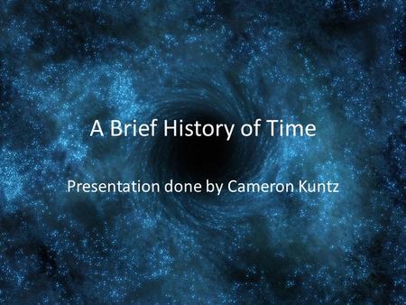 A Brief History of Time Presentation done by Cameron Kuntz.