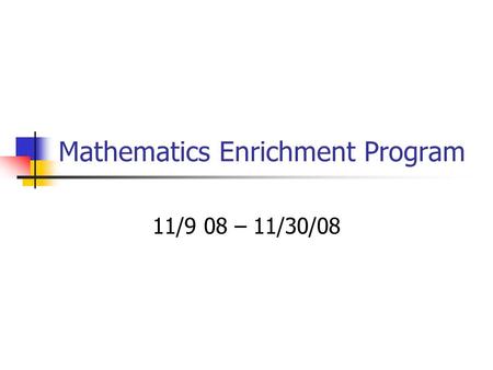 Mathematics Enrichment Program 11/9 08 – 11/30/08.