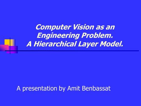 Computer Vision as an Engineering Problem. A Hierarchical Layer Model. A presentation by Amit Benbassat.