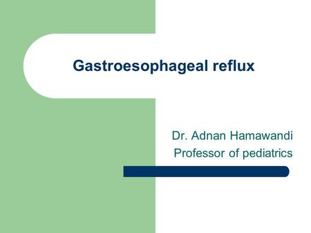 Gastroesophageal reflux Dr. Adnan Hamawandi Professor of pediatrics.