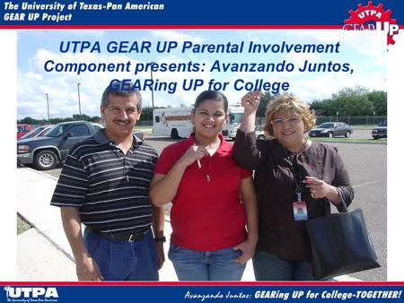 UTPA GEAR UP Parental Involvement Component presents: Avanzando Juntos, GEARing UP for College.