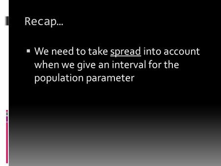 Recap…  We need to take spread into account when we give an interval for the population parameter.