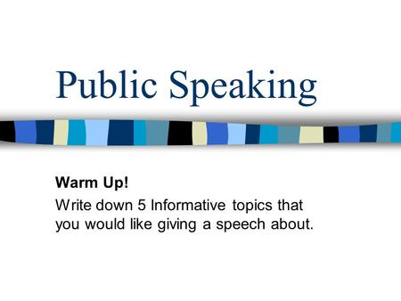 Public Speaking Warm Up! Write down 5 Informative topics that you would like giving a speech about.