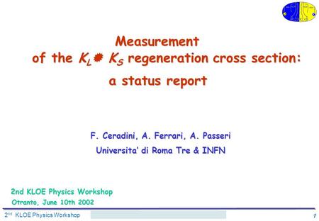 2 nd KLOE Physics Workshop A. Ferrari 1 of the K L  K S regeneration cross section: F. Ceradini, A. Ferrari, A. Passeri Universita’ di Roma Tre & INFN.