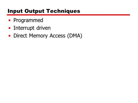 Input Output Techniques Programmed Interrupt driven Direct Memory Access (DMA)