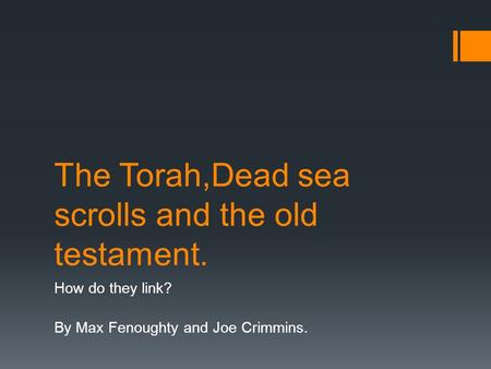 The Torah,Dead sea scrolls and the old testament. How do they link? By Max Fenoughty and Joe Crimmins.