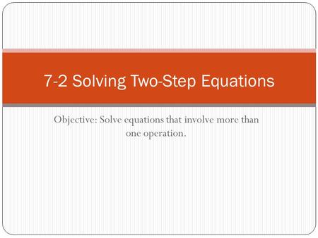 Objective: Solve equations that involve more than one operation. 7-2 Solving Two-Step Equations.