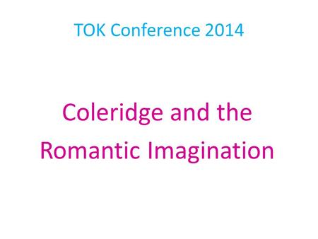 TOK Conference 2014 Coleridge and the Romantic Imagination.