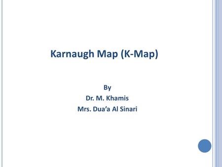 Karnaugh Map (K-Map) By Dr. M. Khamis Mrs. Dua’a Al Sinari.