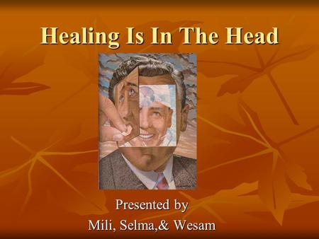 Healing Is In The Head Presented by Mili, Selma,& Wesam.