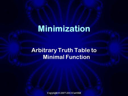 Copyright © 2007-2013 Curt Hill Minimization Arbitrary Truth Table to Minimal Function.