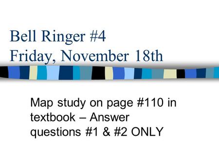 Bell Ringer #4 Friday, November 18th Map study on page #110 in textbook – Answer questions #1 & #2 ONLY.