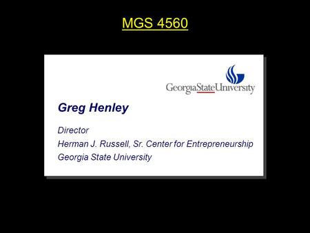 MGS 4560 Greg Henley Director Herman J. Russell, Sr. Center for Entrepreneurship Georgia State University.